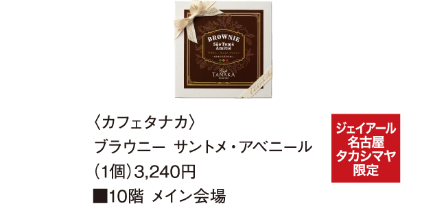 〈カフェタナカ〉ブラウニー サントメ・アベニール（1個）3,240円 ■10階 メイン会場