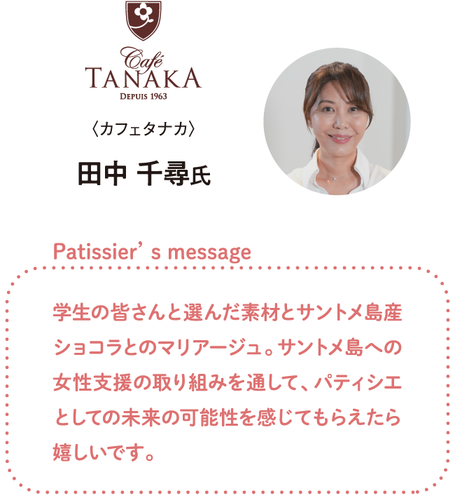 学生の皆さんと選んだ素材とサントメ島産ショコラとのマリアージュ。サントメ島への女性支援の取り組みを通して、パティシエとしての未来の可能性を感じてもらえたら嬉しいです。