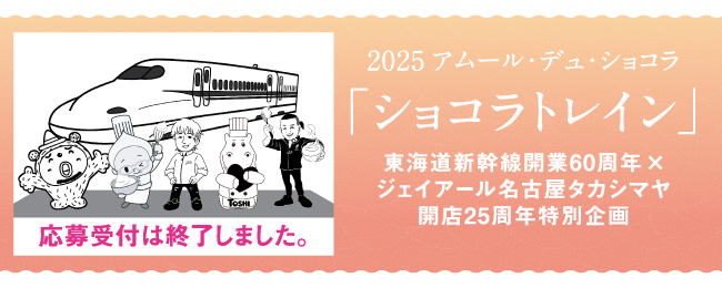 2025 アムール・デュ・ショコラ「ショコラトレイン」東海道新幹線開業60周年× ジェイアール名古屋タカシマヤ開店25周年 特別企画 応募受付は終了しました。