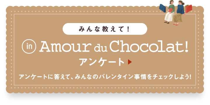 みんな教えて！アンケートアンケートに答えて、みんなのバレンタイン事情をチェックしよう!