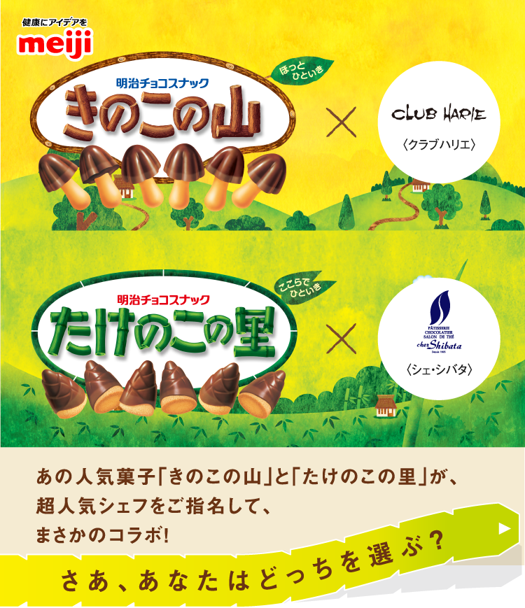 きのこの山　X 〈クラブハリエ〉　たけのこの里　X 〈シェ・シバタ〉あの人気菓子「きのこの山」と「たけのこの里」が、超人気シェフをご指名して、まさかのコラボ！さあ、あなたはどっちを選ぶ？