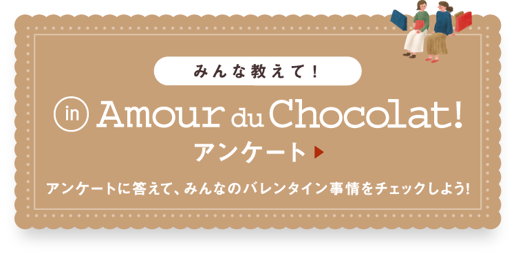 みんな教えて！アンケート アンケートに答えて、みんなのバレンタイン事情をチェックしよう!
