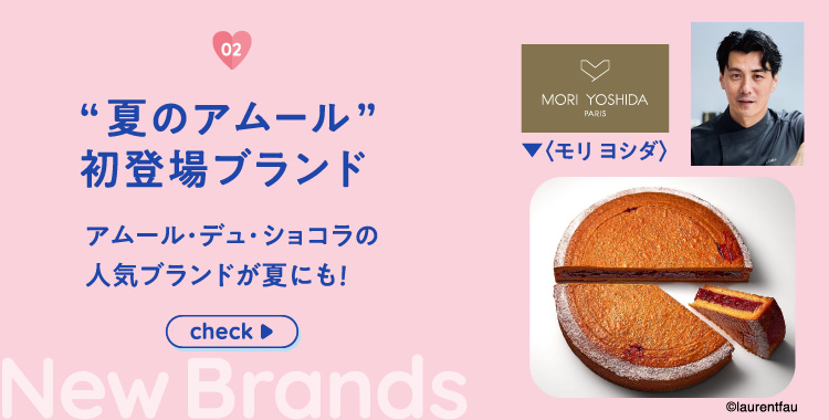 “夏のアムール”初登場ブランドアムール・デュ・ショコラの人気ブランドが夏にも！ New Brands